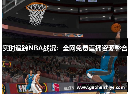实时追踪NBA战况：全网免费直播资源整合